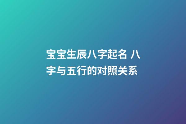 宝宝生辰八字起名 八字与五行的对照关系